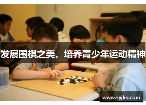 发展围棋之美,培养青少年运动精神