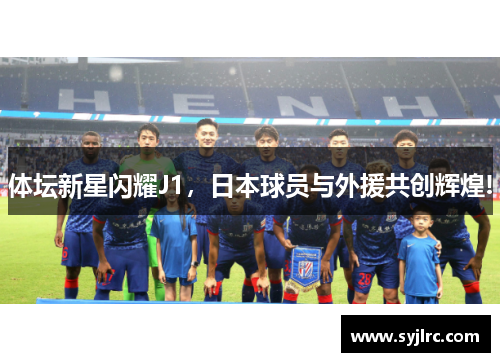 体坛新星闪耀J1，日本球员与外援共创辉煌!